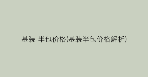 基装 半包价格(基装半包价格解析)